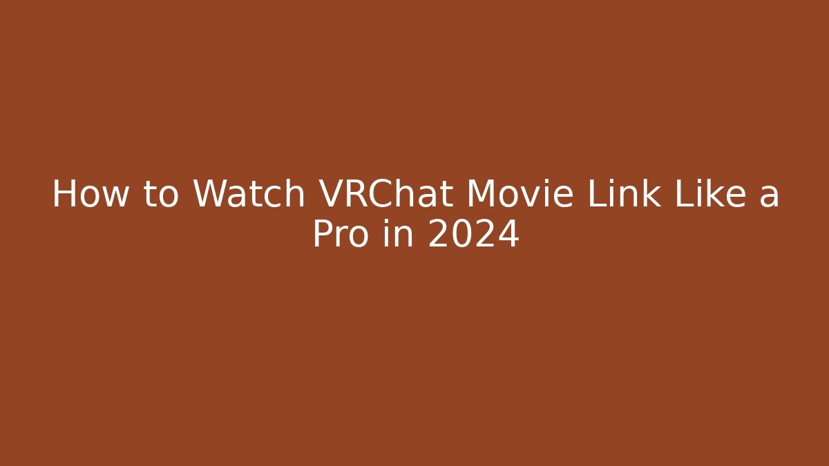 How to Watch VRChat Movie Link Like a Pro in 2024