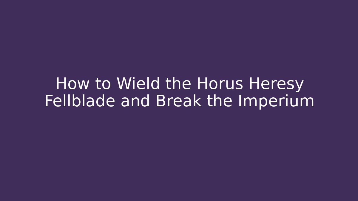 How to Wield the Horus Heresy Fellblade and Break the Imperium - Critter Realm