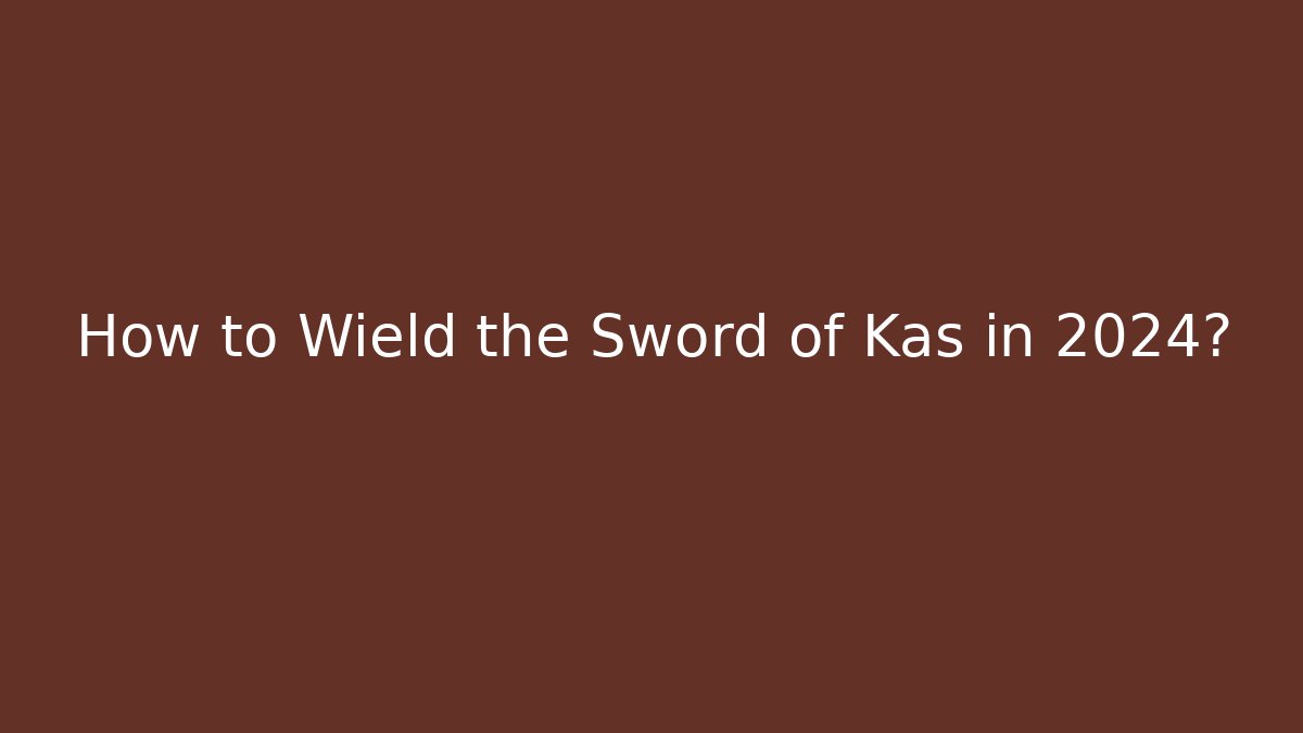 How to Wield the Sword of Kas in 2024?