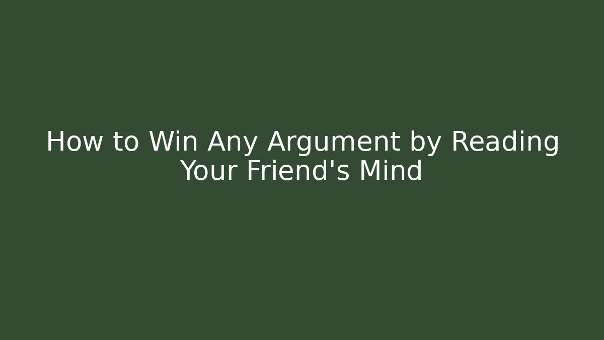 How to Win Any Argument by Reading Your Friend's Mind
