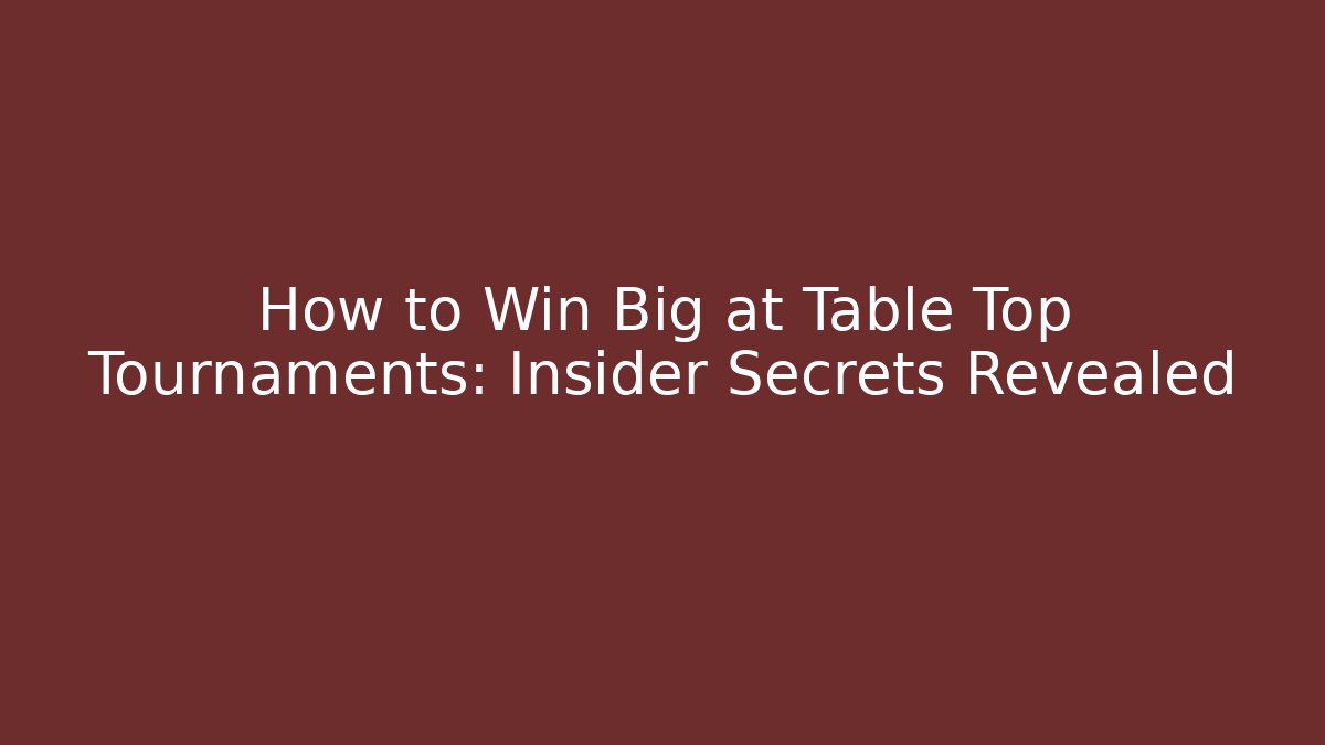 How to Win Big at Table Top Tournaments: Insider Secrets Revealed