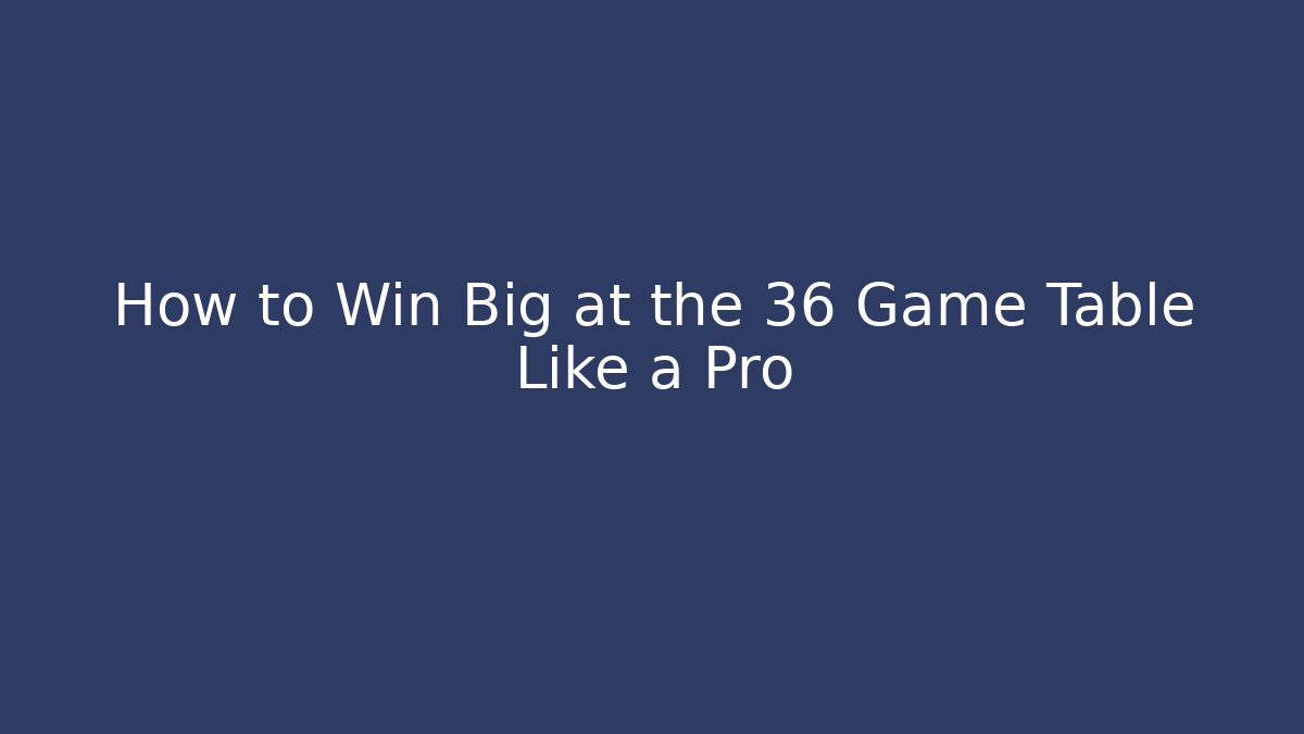 How to Win Big at the 36 Game Table Like a Pro