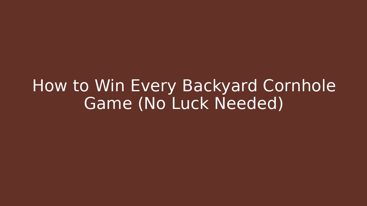 How to Win Every Backyard Cornhole Game (No Luck Needed)