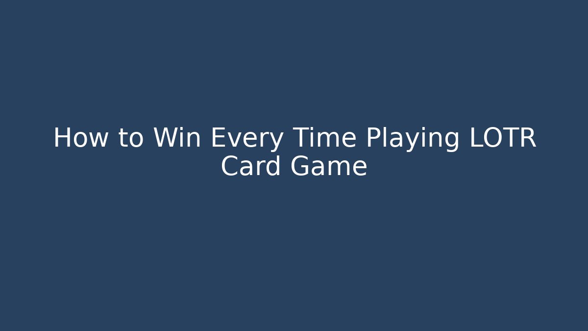 How to Win Every Time Playing LOTR Card Game