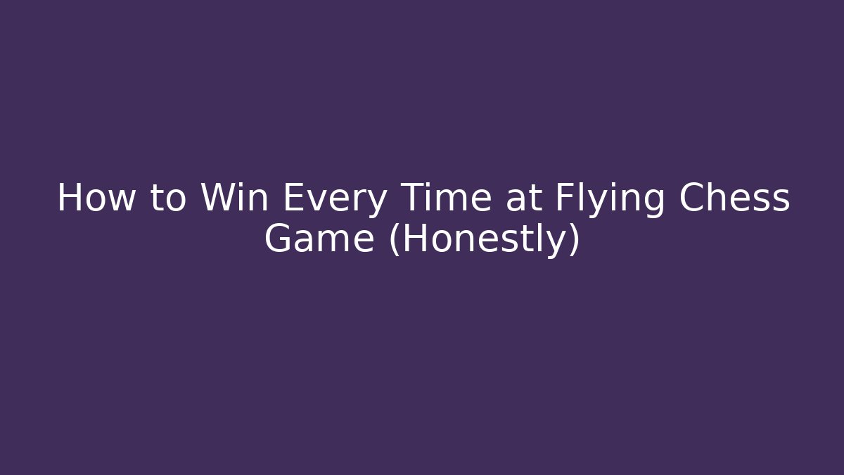 How to Win Every Time at Flying Chess Game (Honestly)