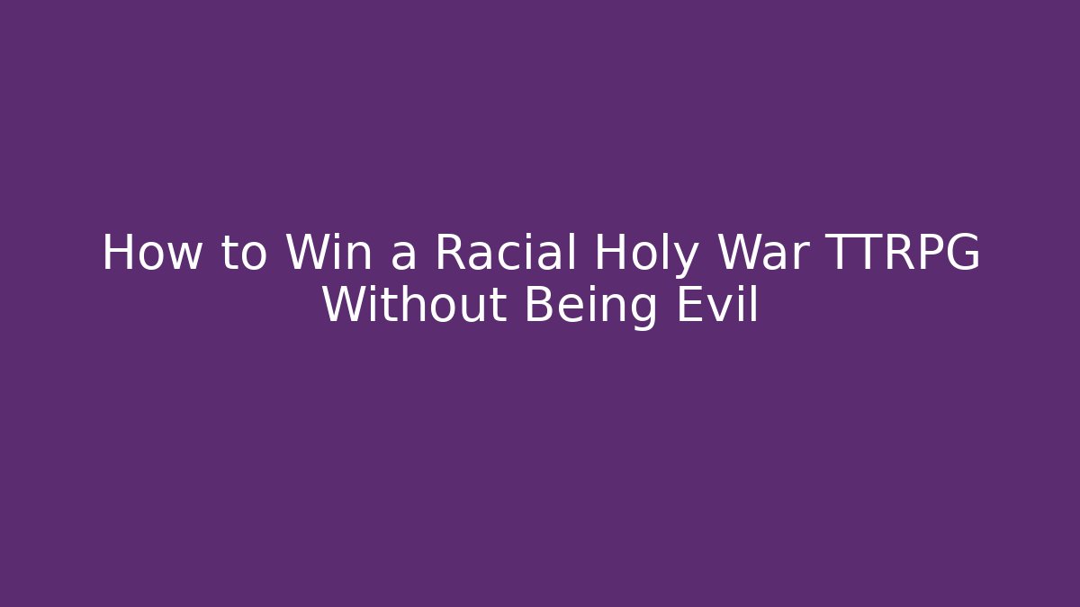 How to Win a Racial Holy War TTRPG Without Being Evil - Critter Realm