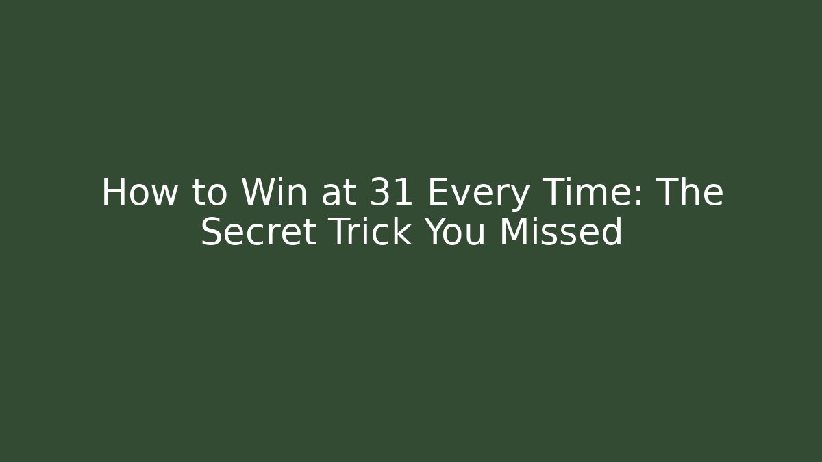 How to Win at 31 Every Time: The Secret Trick You Missed