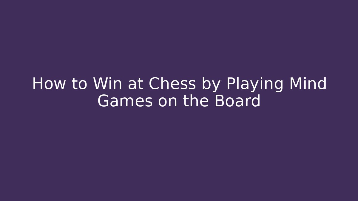 How to Win at Chess by Playing Mind Games on the Board