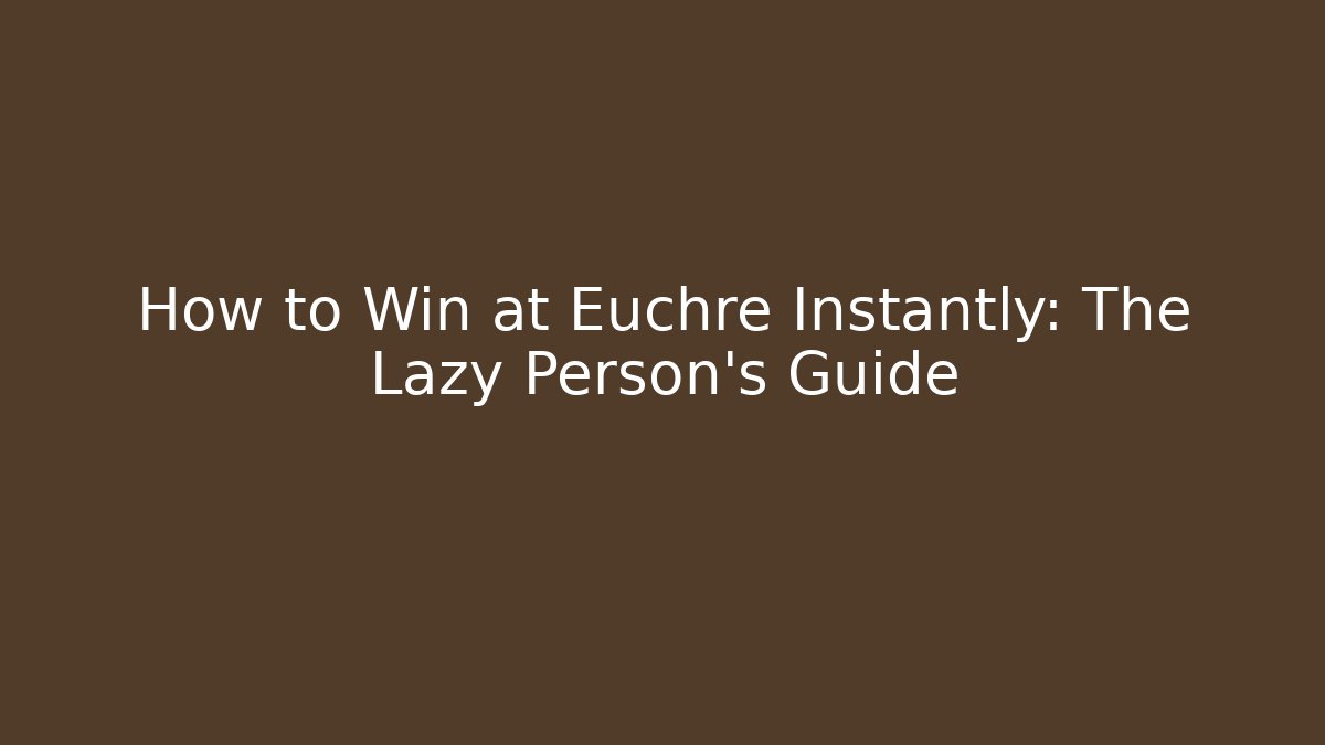How to Win at Euchre Instantly: The Lazy Person's Guide