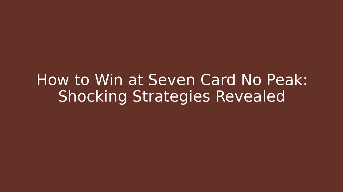 How to Win at Seven Card No Peak: Shocking Strategies Revealed