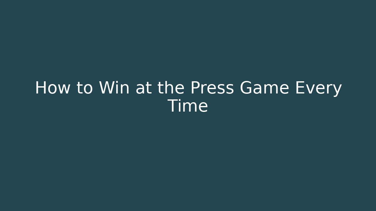 How to Win at the Press Game Every Time