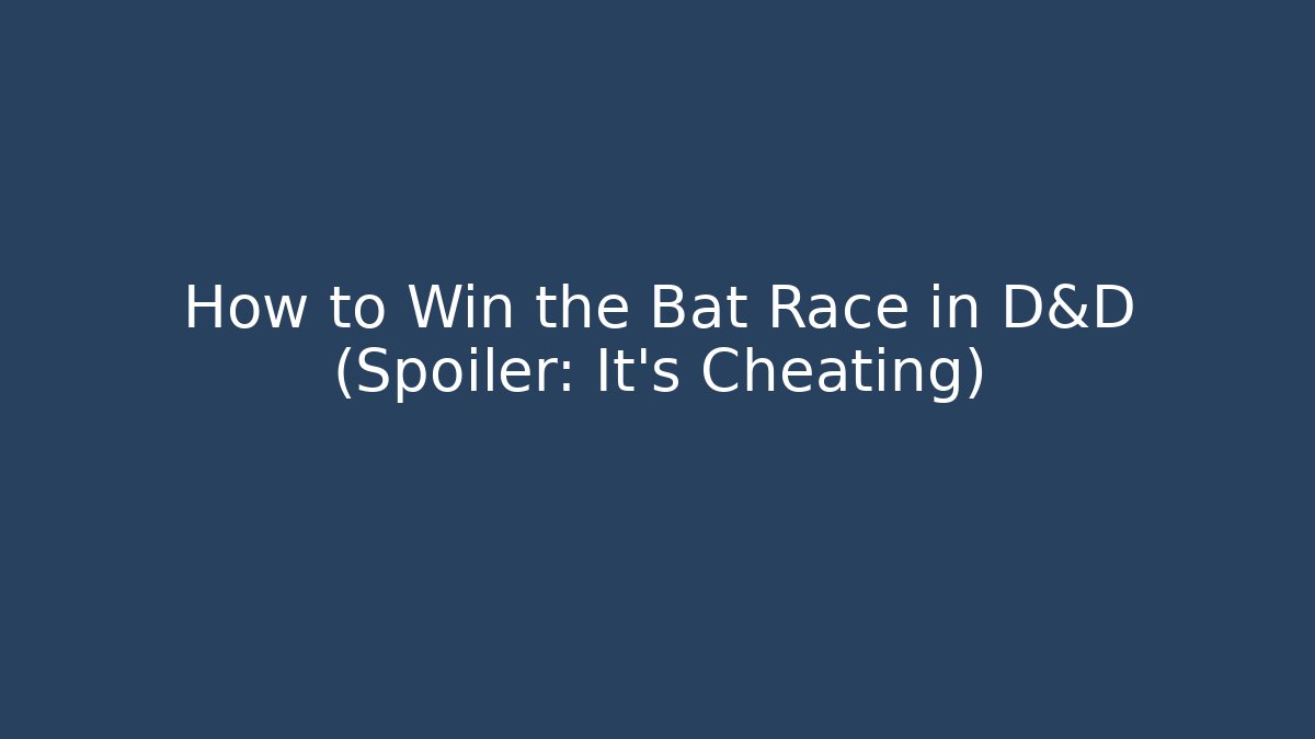 How to Win the Bat Race in D&D (Spoiler: It’s Cheating)