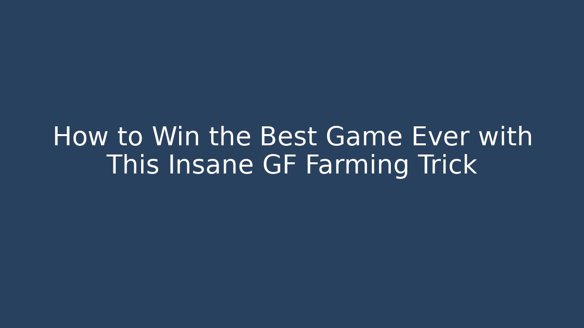 How to Win the Best Game Ever with This Insane GF Farming Trick