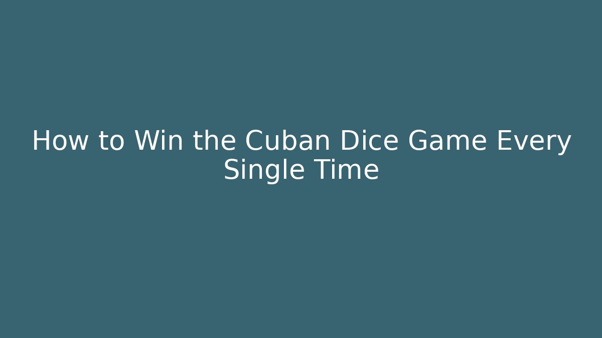 How to Win the Cuban Dice Game Every Single Time