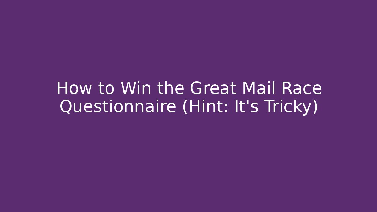 How to Win the Great Mail Race Questionnaire (Hint: It's Tricky)
