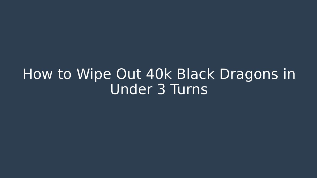 How to Wipe Out 40k Black Dragons in Under 3 Turns