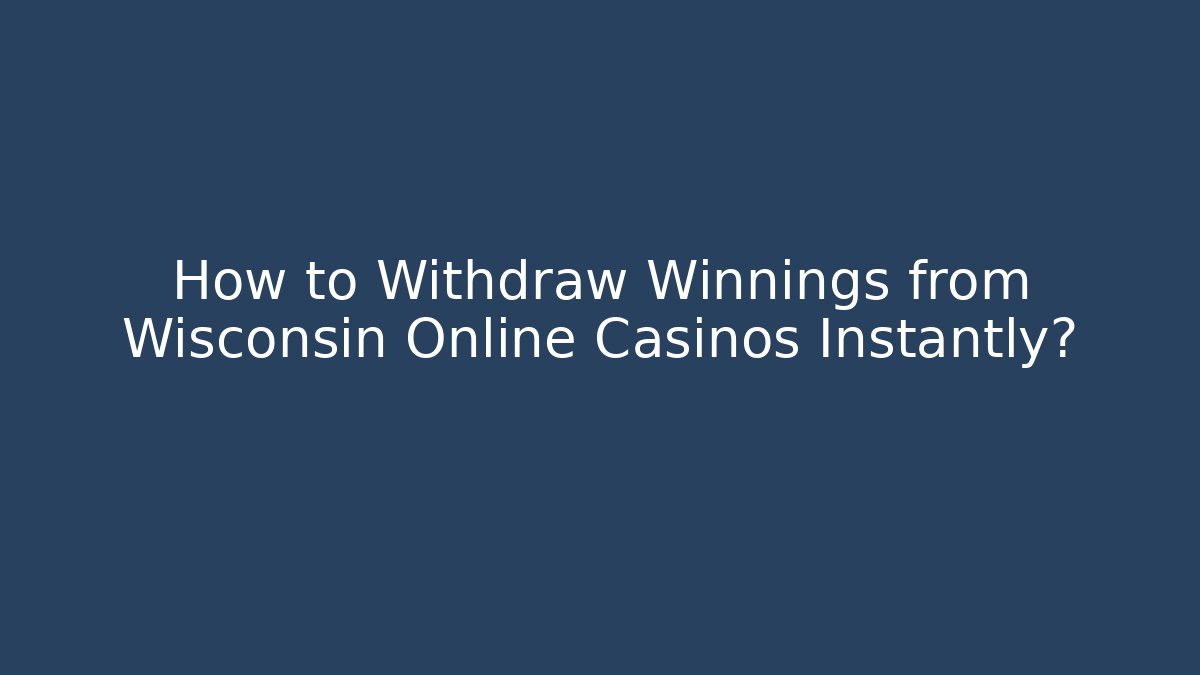 How to Withdraw Winnings from Wisconsin Online Casinos Instantly?
