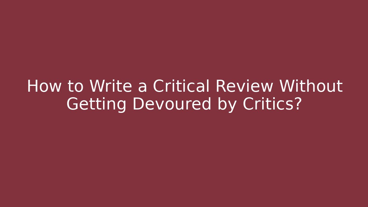 How to Write a Critical Review Without Getting Devoured by Critics? - Critter Realm