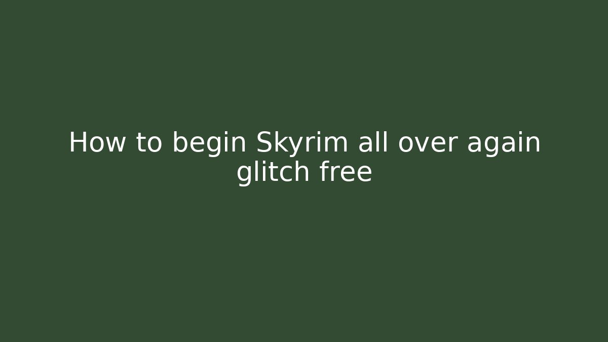 How to begin Skyrim all over again glitch free - Critter Realm
