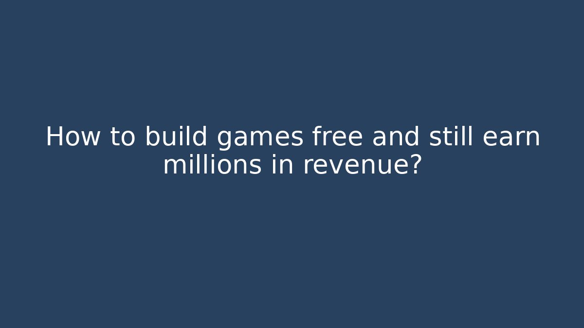 How to build games free and still earn millions in revenue?