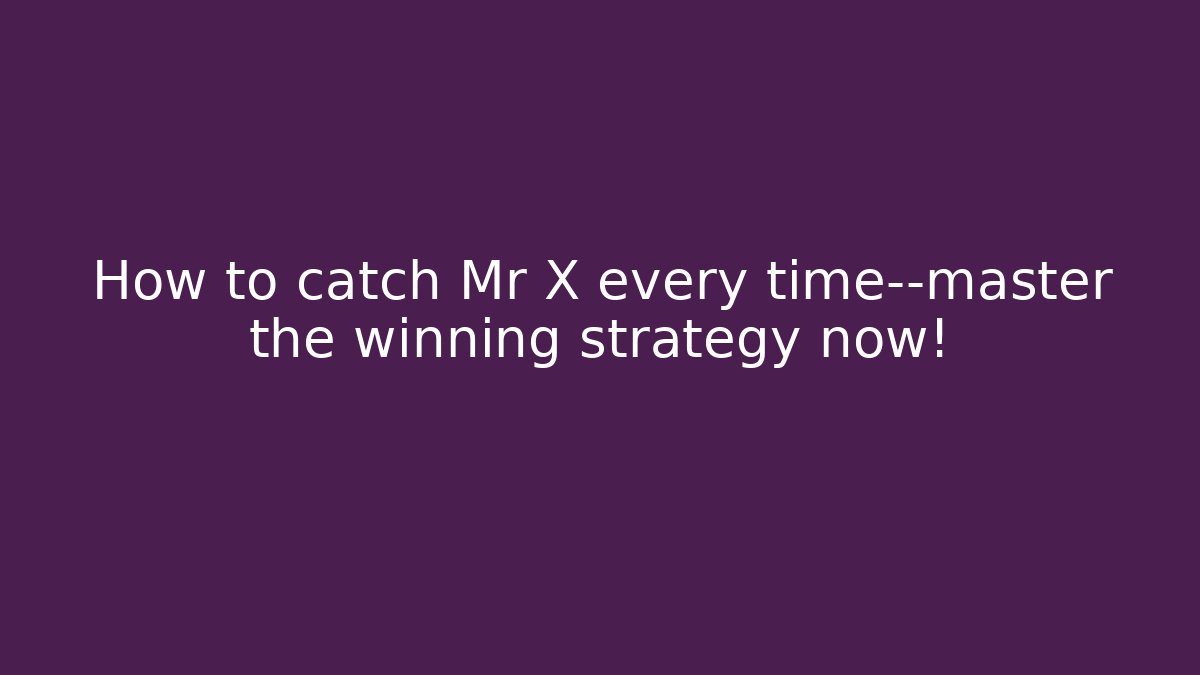 How to catch Mr X every time—master the winning strategy now!