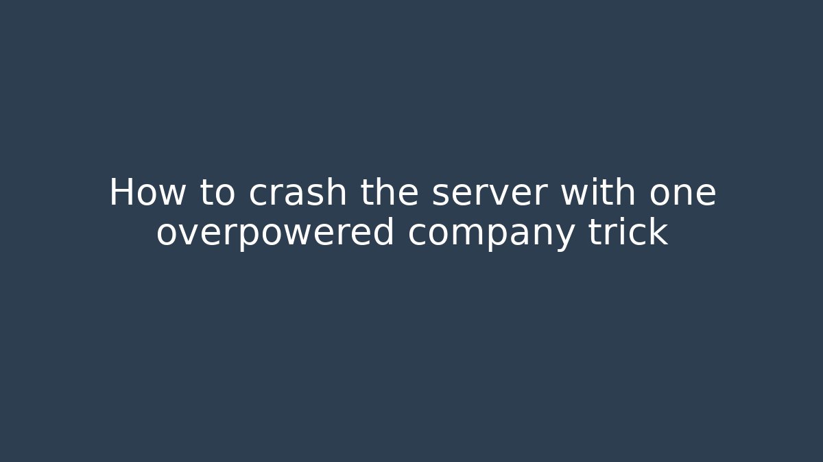 How to crash the server with one overpowered company trick