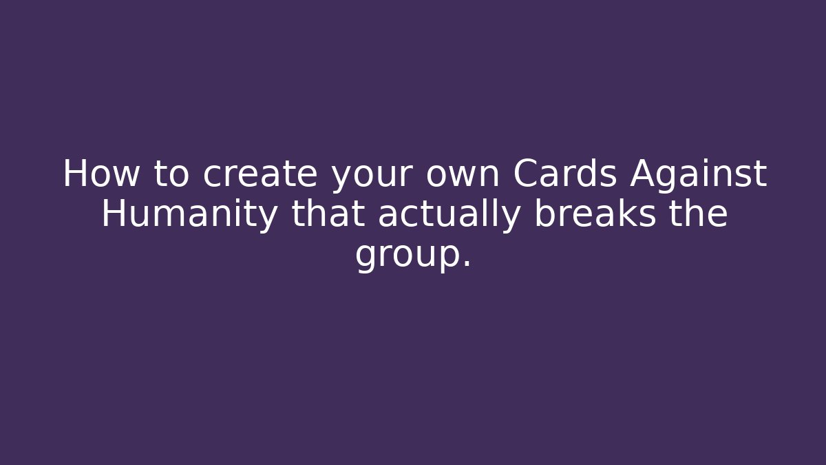 How to create your own Cards Against Humanity that actually breaks the group.