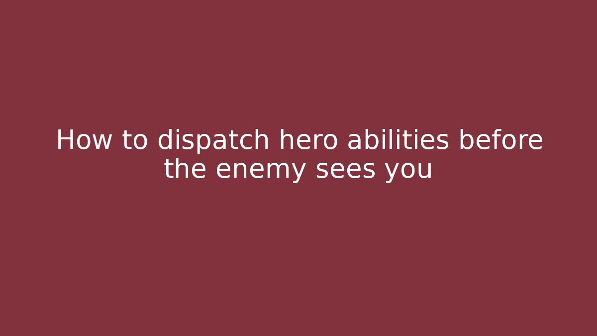How to dispatch hero abilities before the enemy sees you