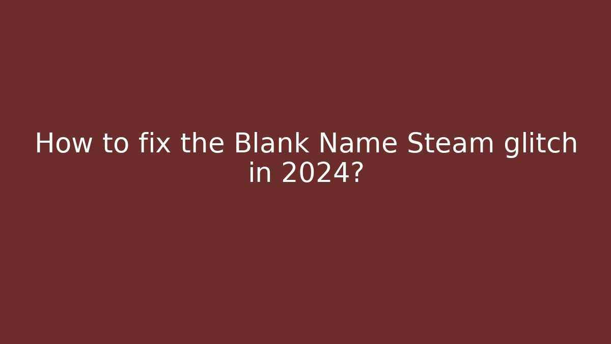 How to fix the Blank Name Steam glitch in 2024?