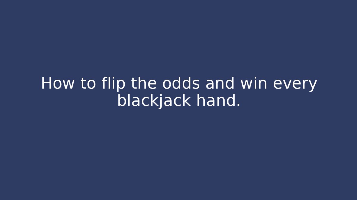 How to flip the odds and win every blackjack hand.