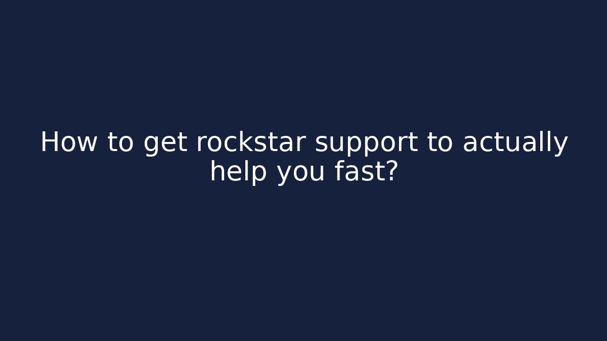 How to get rockstar support to actually help you fast?