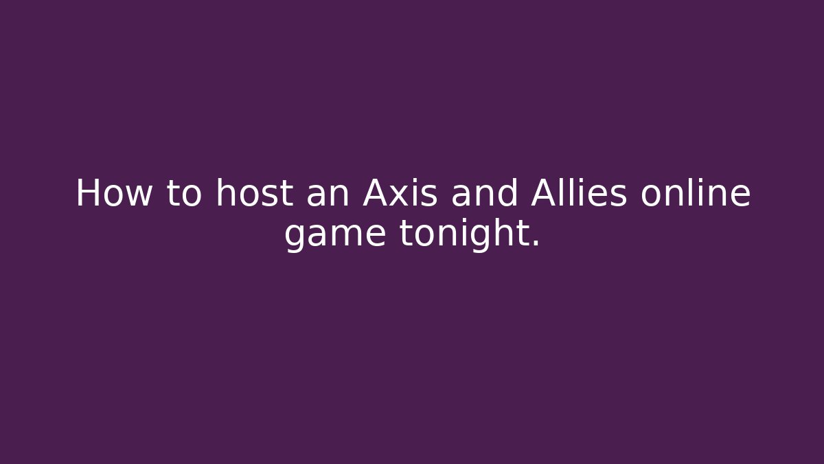 How to host an Axis and Allies online game tonight.