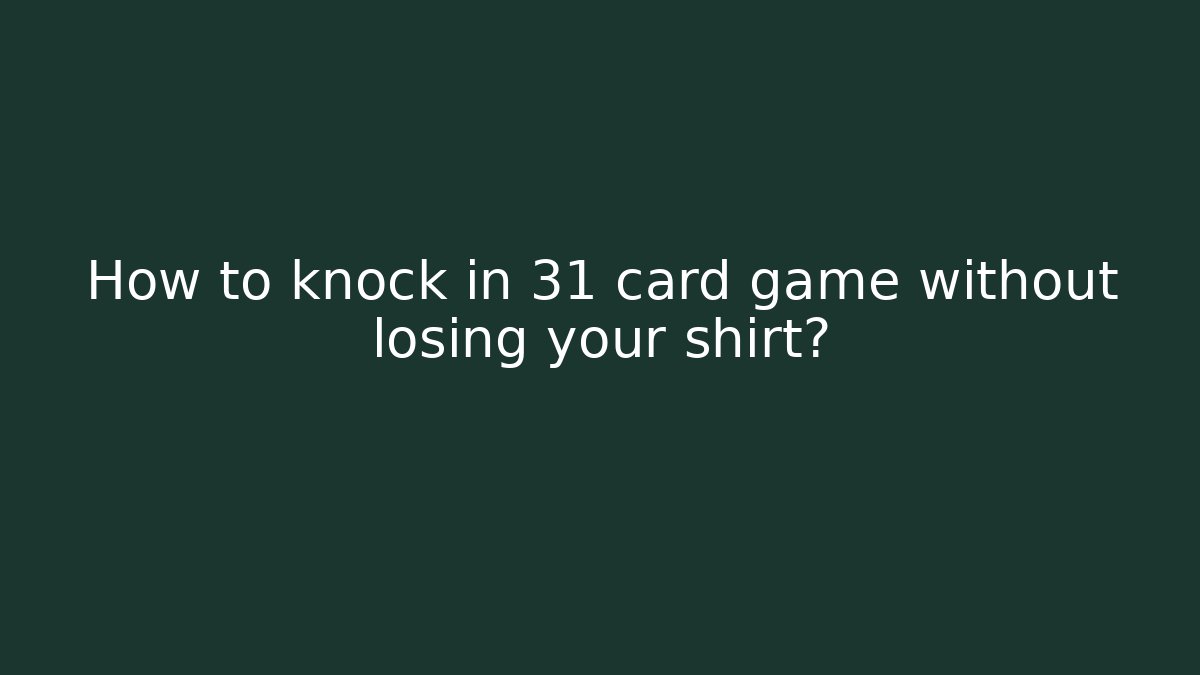 How to knock in 31 card game without losing your shirt?