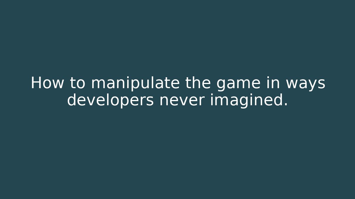How to manipulate the game in ways developers never imagined.