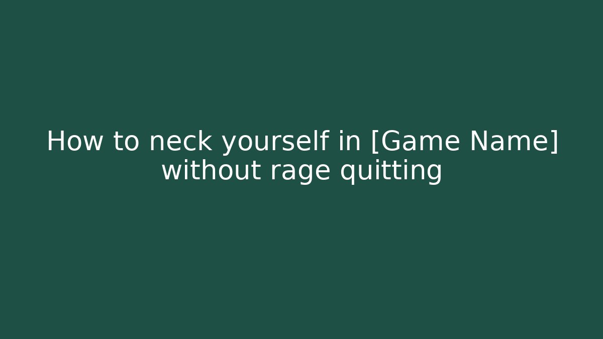 How to neck yourself in [Game Name] without rage quitting