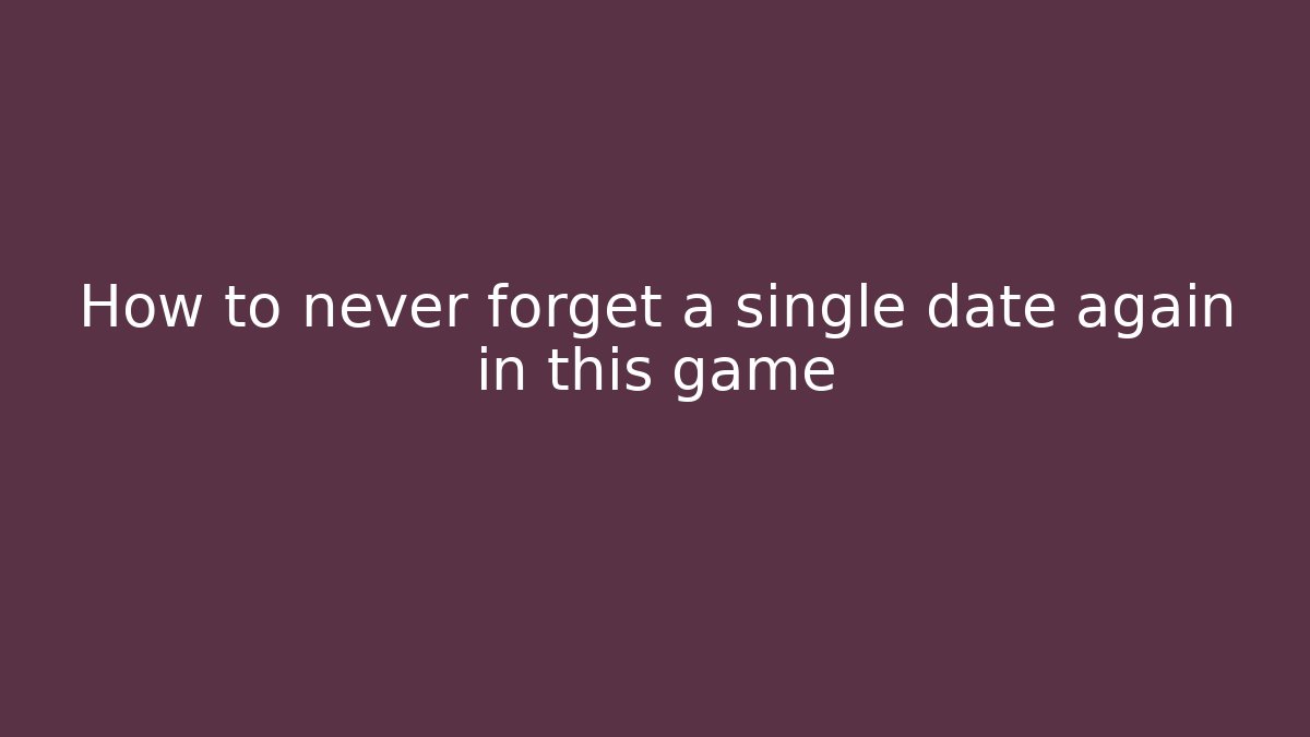 How to never forget a single date again in this game