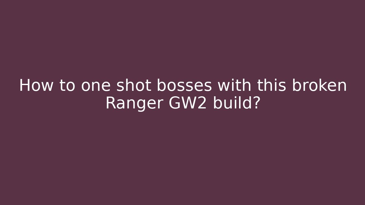How to one shot bosses with this broken Ranger GW2 build?