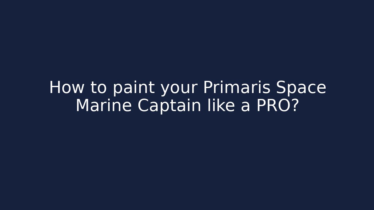 How to paint your Primaris Space Marine Captain like a PRO?