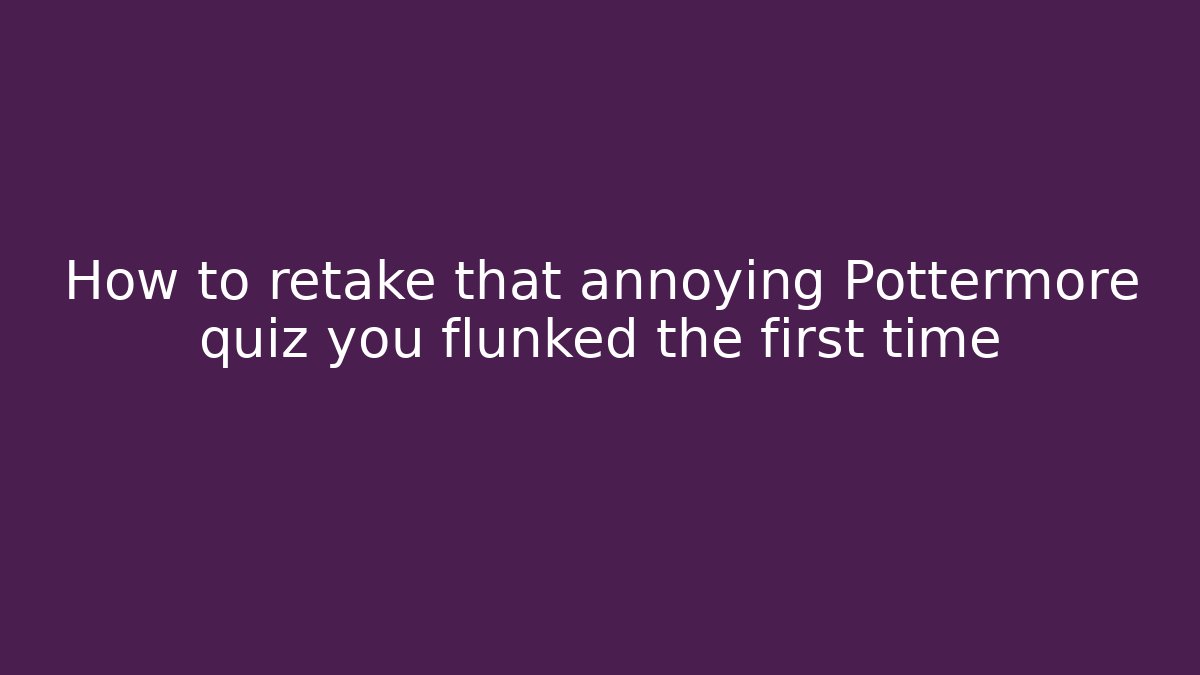 How to retake that annoying Pottermore quiz you flunked the first time - Critter Realm