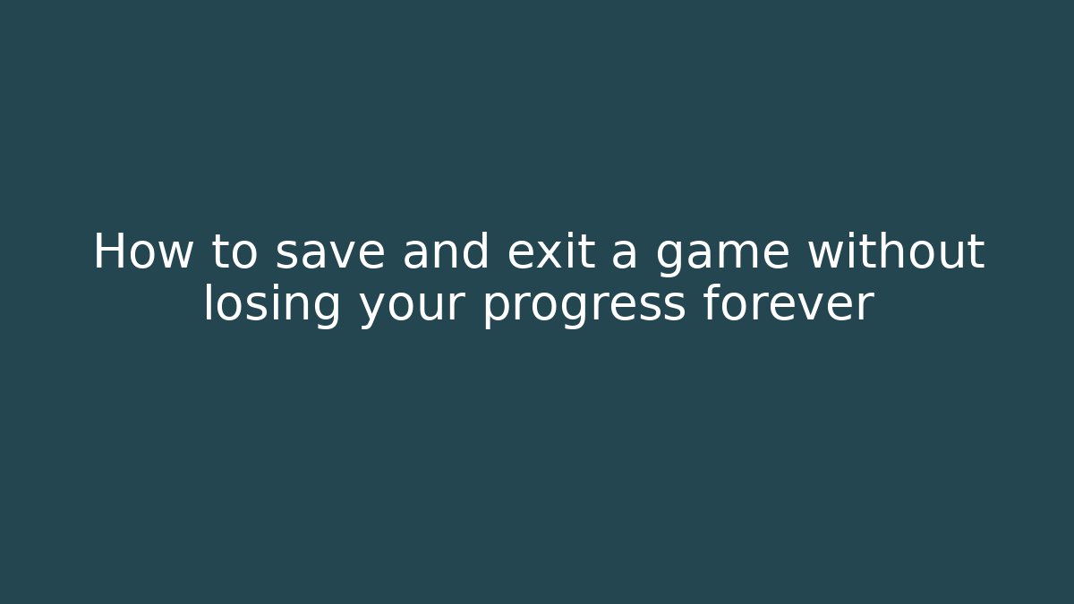 How to save and exit a game without losing your progress forever
