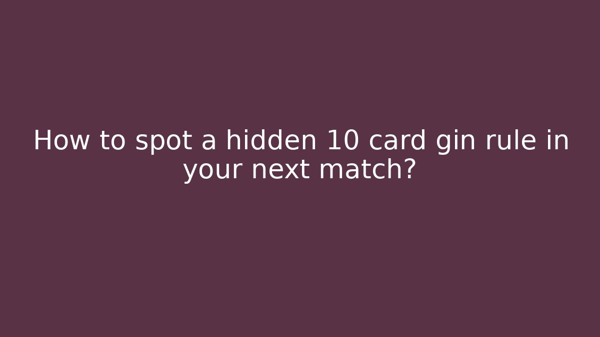 How to spot a hidden 10 card gin rule in your next match?