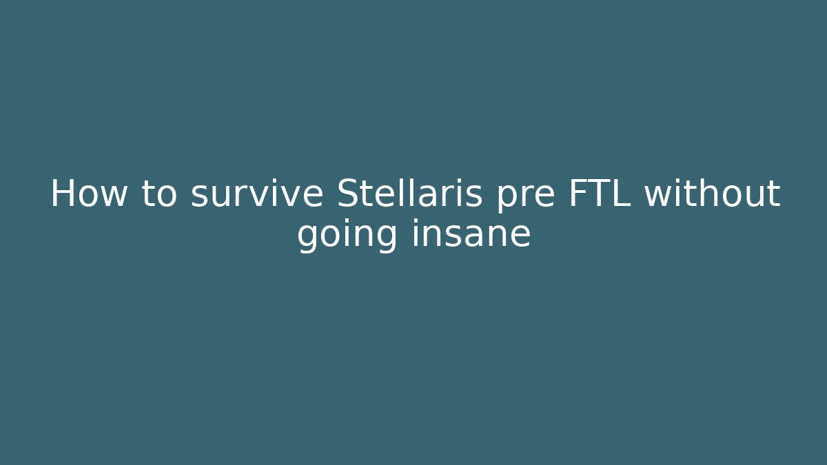 How to survive Stellaris pre FTL without going insane