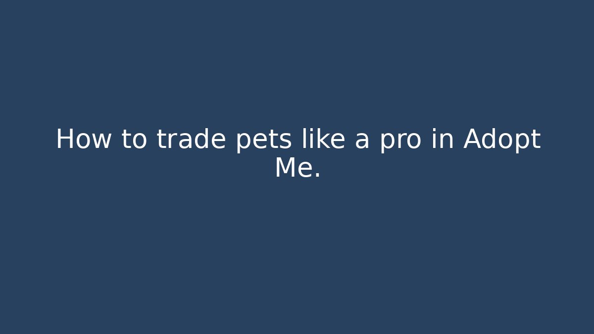 How to trade pets like a pro in Adopt Me.
