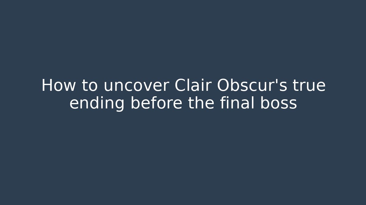 How to uncover Clair Obscur’s true ending before the final boss