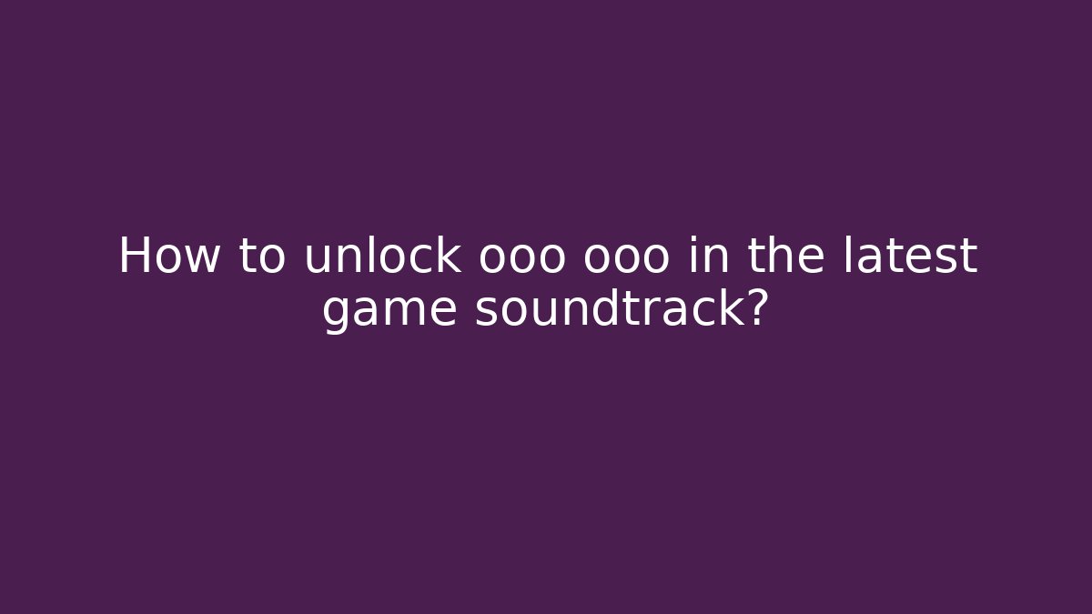 How to unlock ooo ooo in the latest game soundtrack?