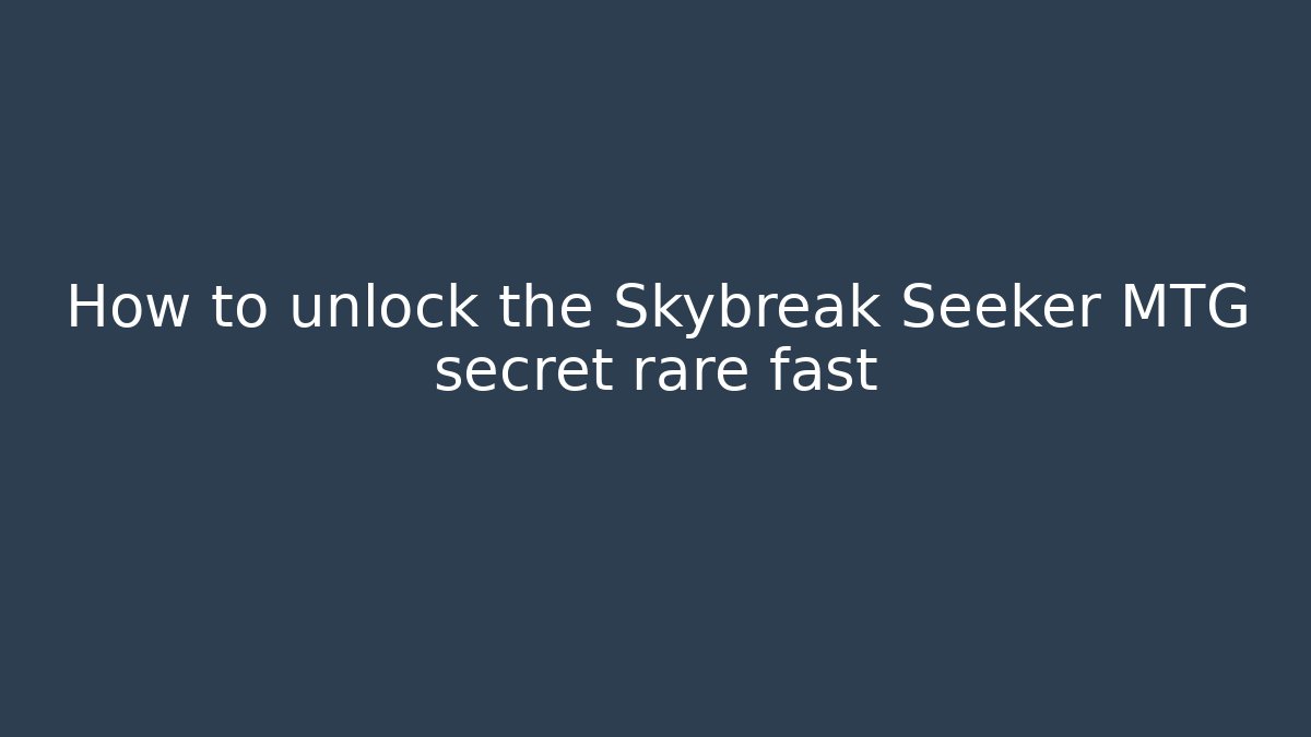 How to unlock the Skybreak Seeker MTG secret rare fast