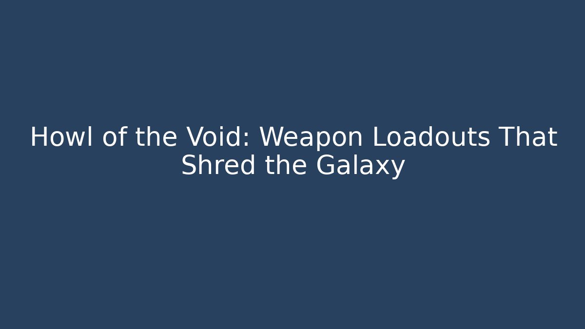 Howl of the Void: Weapon Loadouts That Shred the Galaxy