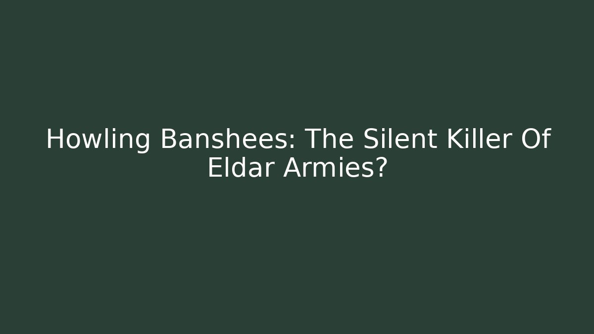 Howling Banshees: The Silent Killer Of Eldar Armies?