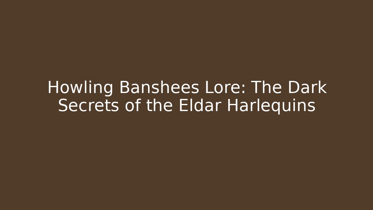 Howling Banshees Lore: The Dark Secrets of the Eldar Harlequins