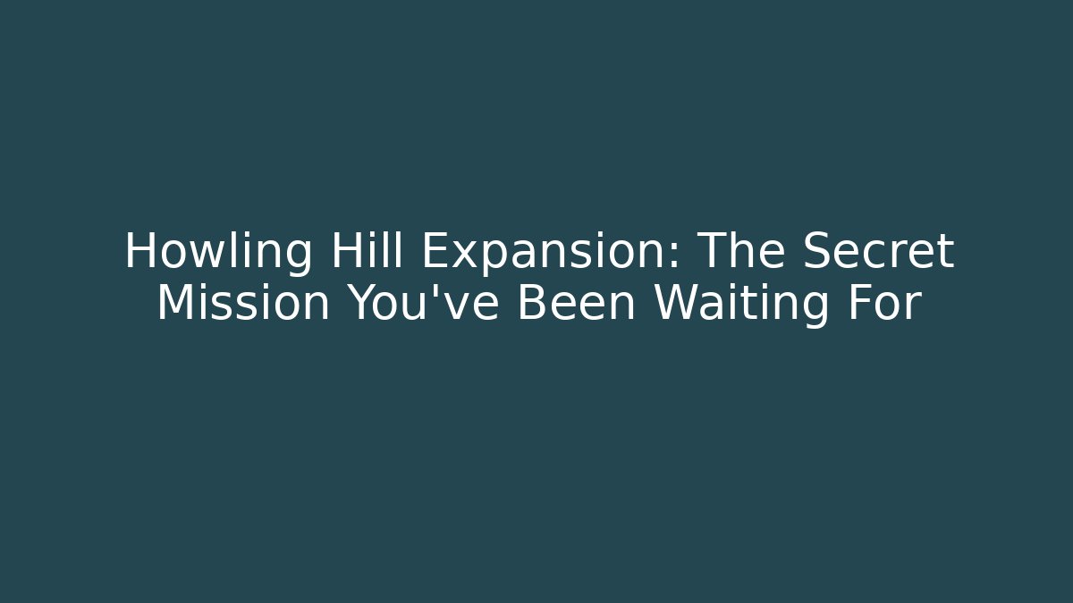 Howling Hill Expansion: The Secret Mission You’ve Been Waiting For